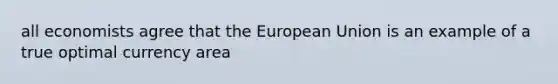 all economists agree that the European Union is an example of a true optimal currency area