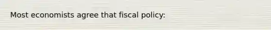 Most economists agree that fiscal policy: