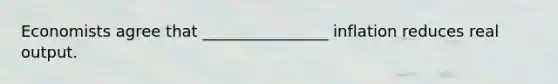 Economists agree that​ ________________ inflation reduces real output.