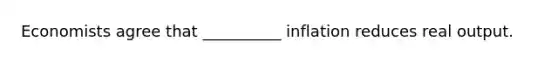 Economists agree that __________ inflation reduces real output.