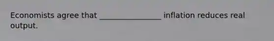 Economists agree that ________________ inflation reduces real output.