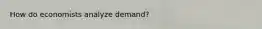 How do economists analyze demand?