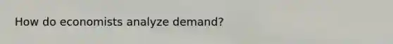 How do economists analyze demand?