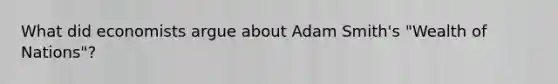 What did economists argue about Adam Smith's "Wealth of Nations"?