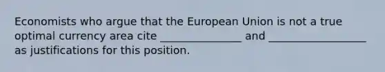 Economists who argue that the European Union is not a true optimal currency area cite _______________ and __________________ as justifications for this position.