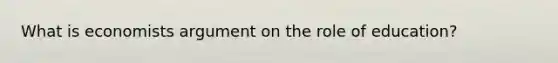 What is economists argument on the role of education?