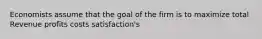 Economists assume that the goal of the firm is to maximize total Revenue profits costs satisfaction's