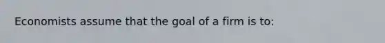 Economists assume that the goal of a firm is to: