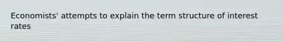 Economists' attempts to explain the term structure of interest rates