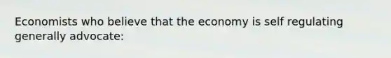 Economists who believe that the economy is self regulating generally advocate: