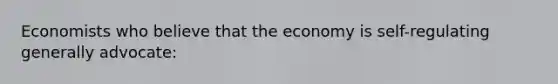 Economists who believe that the economy is self-regulating generally advocate: