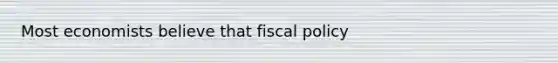 Most economists believe that fiscal policy