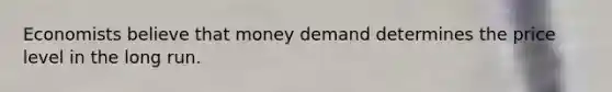 Economists believe that money demand determines the price level in the long run.