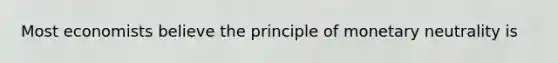 Most economists believe the principle of monetary neutrality is