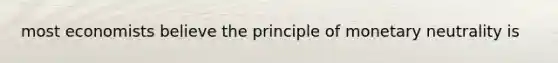 most economists believe the principle of monetary neutrality is