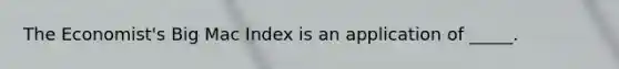 The Economist's Big Mac Index is an application of _____.