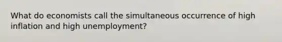 What do economists call the simultaneous occurrence of high inflation and high unemployment?