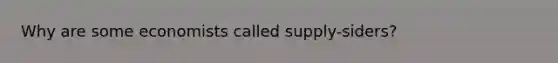 Why are some economists called supply-siders?