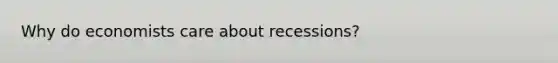 Why do economists care about recessions?