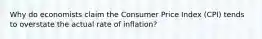 Why do economists claim the Consumer Price Index (CPI) tends to overstate the actual rate of inflation?