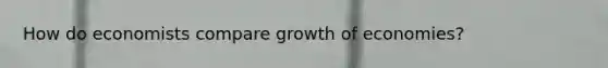 How do economists compare growth of economies?