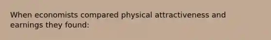 When economists compared physical attractiveness and earnings they found: