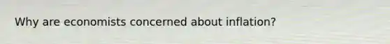 Why are economists concerned about inflation?