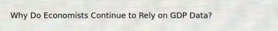 Why Do Economists Continue to Rely on GDP Data?