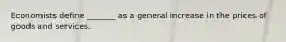 Economists define _______ as a general increase in the prices of goods and services.