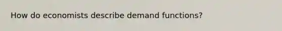 How do economists describe demand functions?