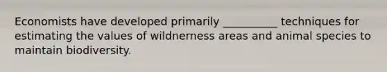 Economists have developed primarily __________ techniques for estimating the values of wildnerness areas and animal species to maintain biodiversity.