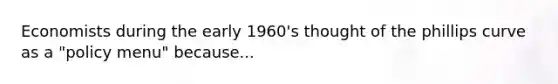 Economists during the early 1960's thought of the phillips curve as a "policy menu" because...