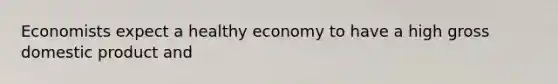 Economists expect a healthy economy to have a high gross domestic product and