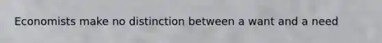 Economists make no distinction between a want and a need