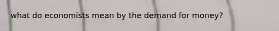what do economists mean by the demand for money?