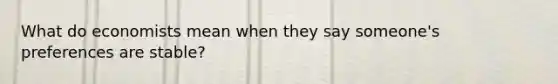 What do economists mean when they say someone's preferences are stable?