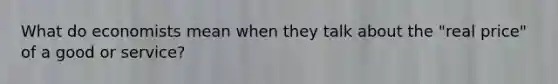 What do economists mean when they talk about the "real price" of a good or service?