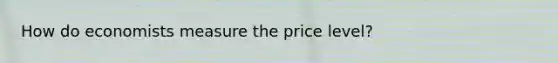 How do economists measure the price level?