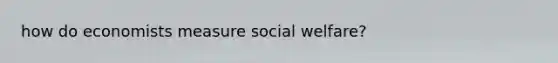 how do economists measure social welfare?