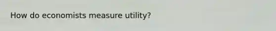 How do economists measure utility?