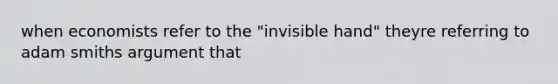 when economists refer to the "invisible hand" theyre referring to adam smiths argument that