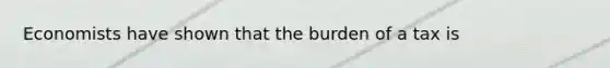 Economists have shown that the burden of a tax is