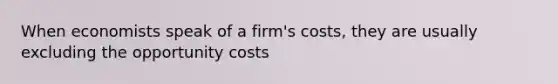 When economists speak of a firm's costs, they are usually excluding the opportunity costs