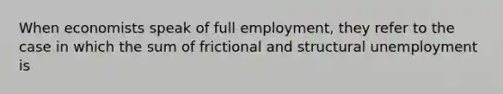 When economists speak of full employment, they refer to the case in which the sum of frictional and structural unemployment is