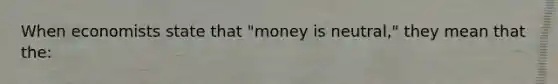 When economists state that "money is neutral," they mean that the: