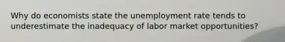 Why do economists state the unemployment rate tends to underestimate the inadequacy of labor market opportunities?