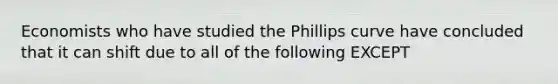 Economists who have studied the Phillips curve have concluded that it can shift due to all of the following EXCEPT