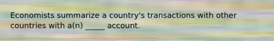 Economists summarize a country's transactions with other countries with a(n) _____ account.