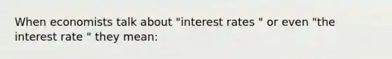 When economists talk about "interest rates " or even "the interest rate " they mean: