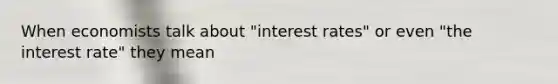 When economists talk about "interest rates" or even "the interest rate" they mean